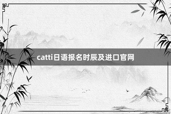 catti日语报名时辰及进口官网