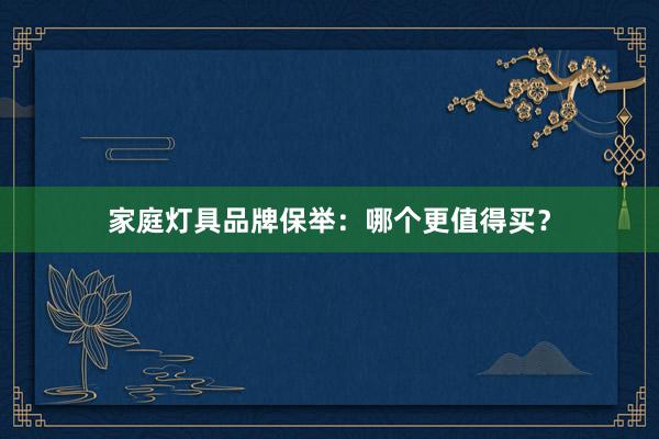 家庭灯具品牌保举：哪个更值得买？