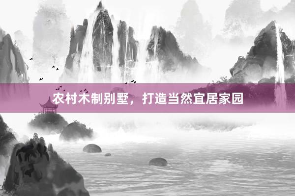 农村木制别墅，打造当然宜居家园
