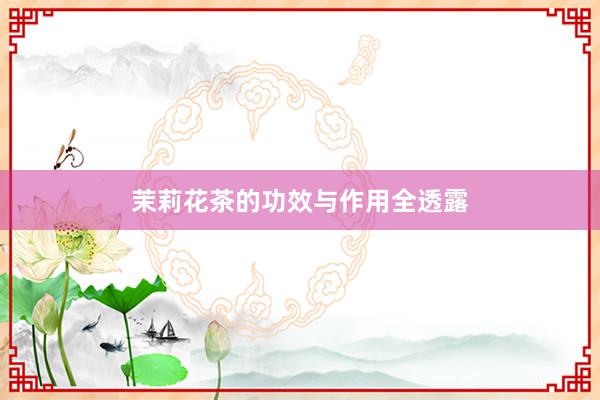 茉莉花茶的功效与作用全透露