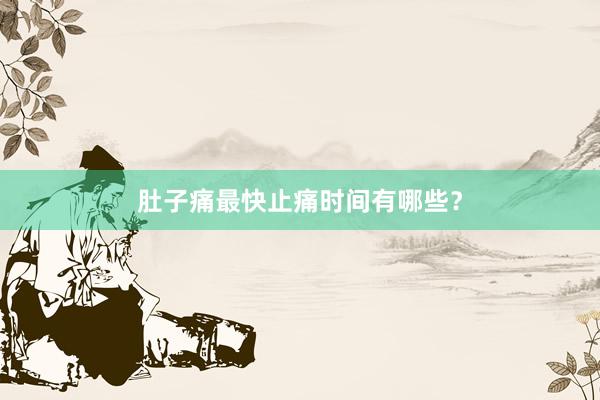 肚子痛最快止痛时间有哪些？