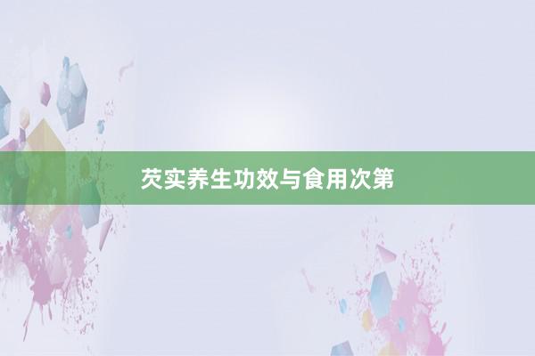 芡实养生功效与食用次第