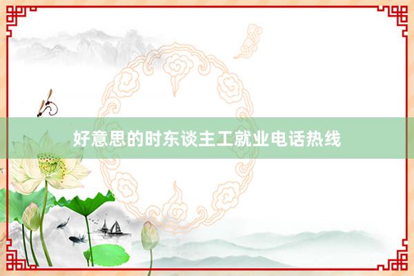 好意思的时东谈主工就业电话热线