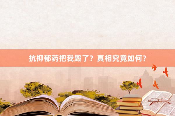 抗抑郁药把我毁了？真相究竟如何？